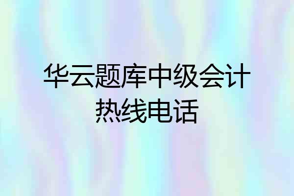 华云题库中级会计热线电话