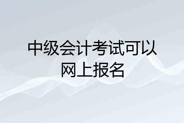 中级会计考试可以网上报名