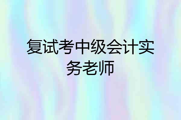 复试考中级会计实务老师