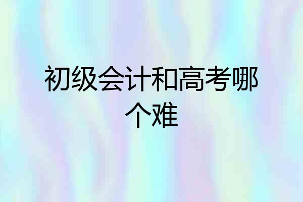 初级会计和高考哪个难
