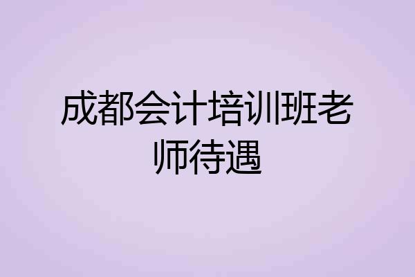 成都会计培训班老师待遇