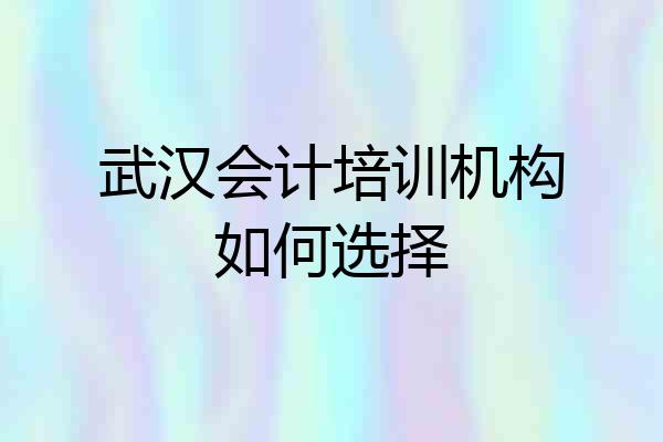 武汉会计培训机构如何选择