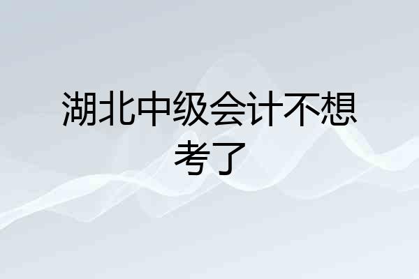 湖北中级会计不想考了