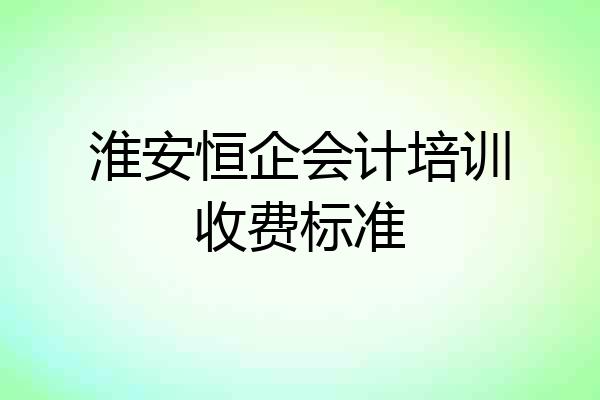 淮安恒企会计培训收费标准