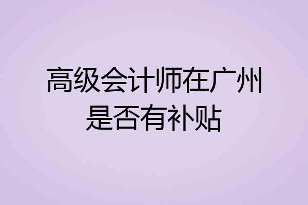 高级会计师在广州是否有补贴