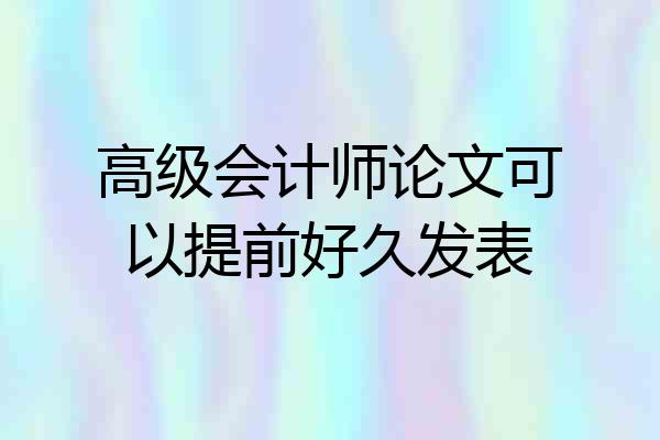 高级会计师论文可以提前好久发表