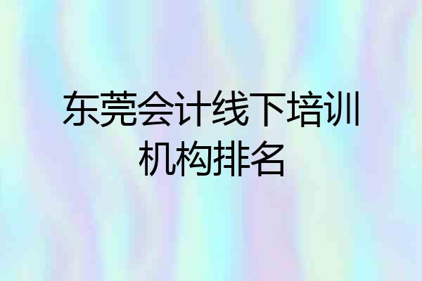 东莞会计线下培训机构排名