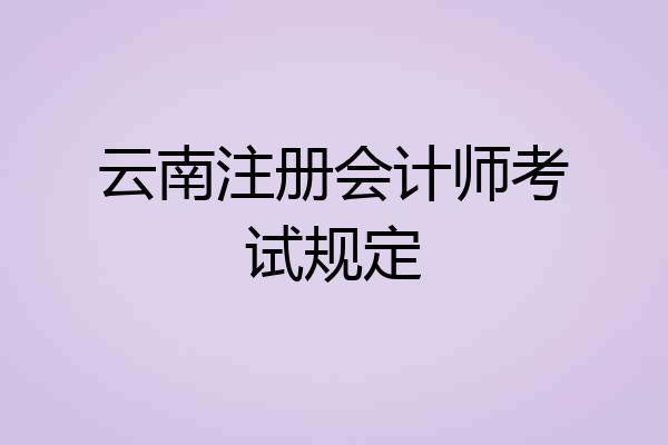 云南注册会计师考试规定