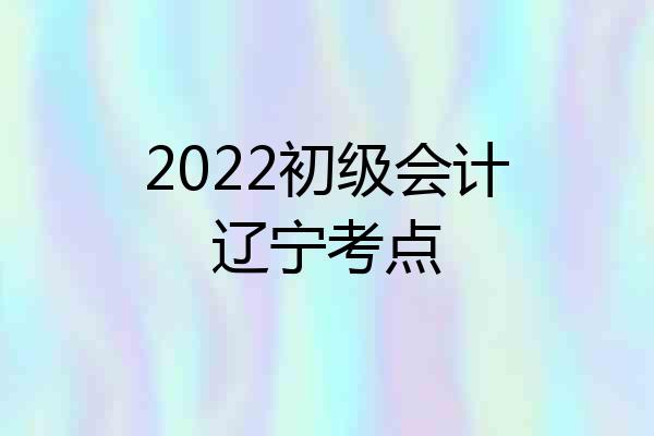 2022初级会计辽宁考点