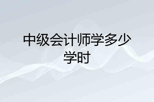 中级会计师学多少学时
