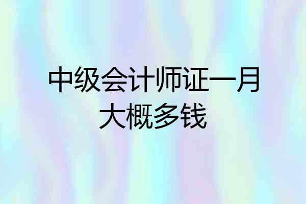 中级会计师证一月大概多钱