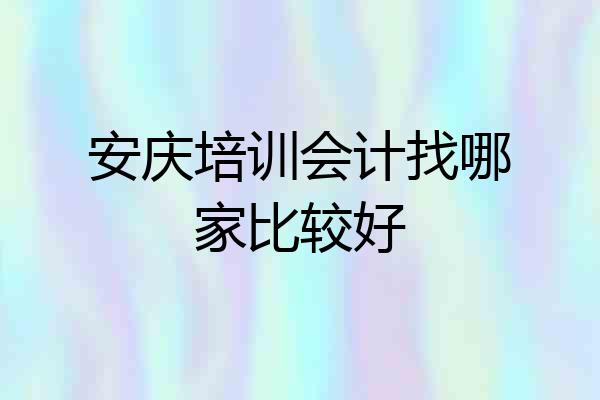 安庆培训会计找哪家比较好