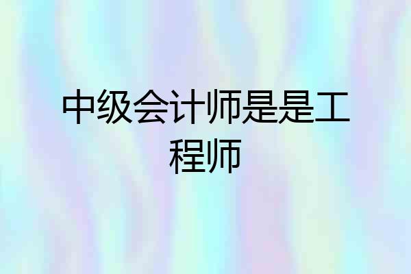 中级会计师是是工程师