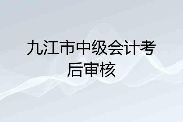 九江市中级会计考后审核