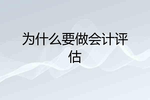 为什么要做会计评估