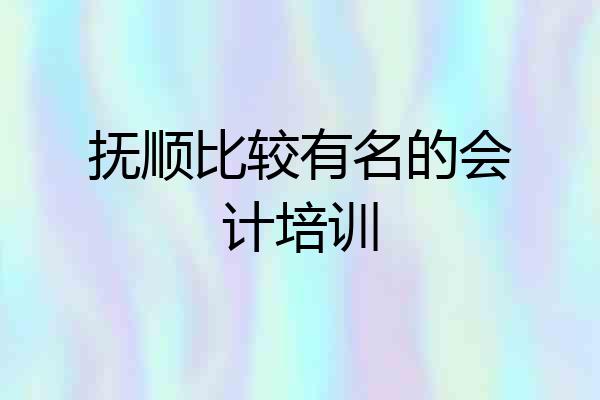 抚顺比较有名的会计培训