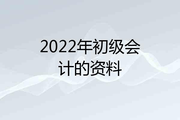 2022年初级会计的资料