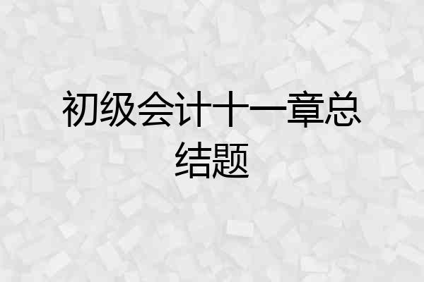 初级会计十一章总结题