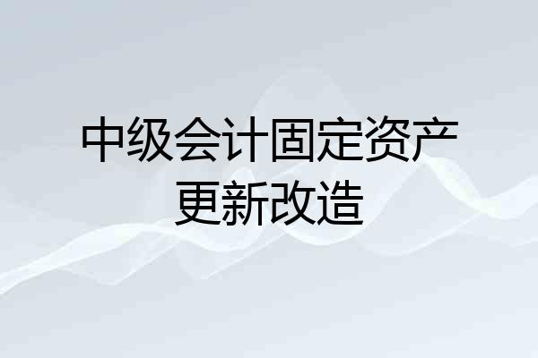中级会计固定资产更新改造