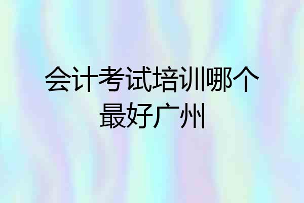 会计考试培训哪个最好广州