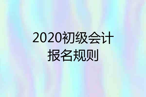 2020初级会计报名规则