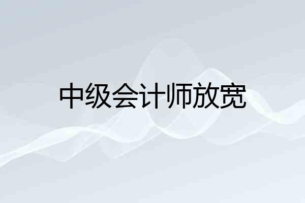 中级会计师放宽