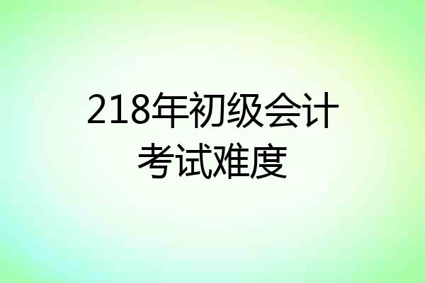 218年初级会计考试难度