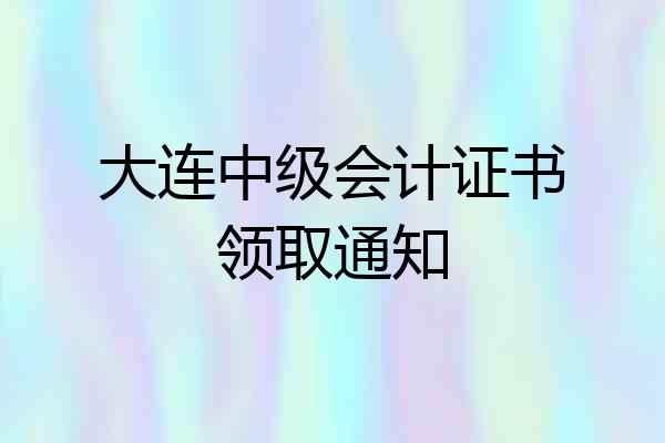 大连中级会计证书领取通知