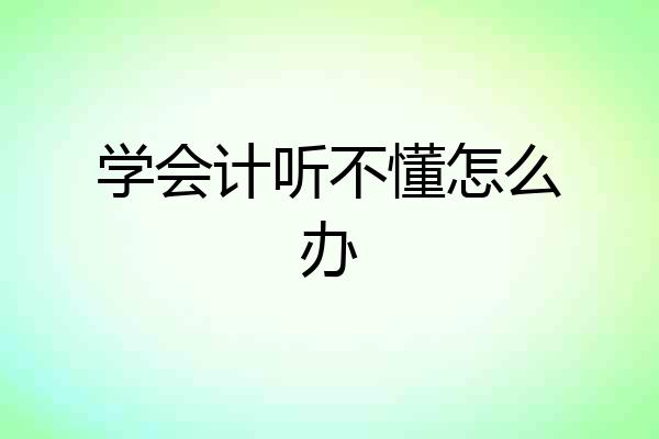 学会计听不懂怎么办
