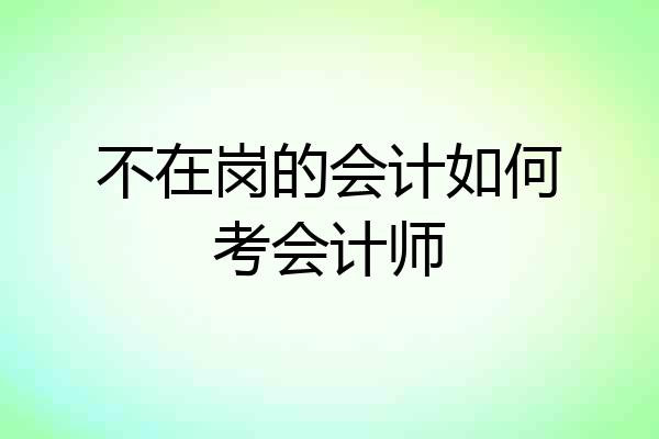 不在岗的会计如何考会计师