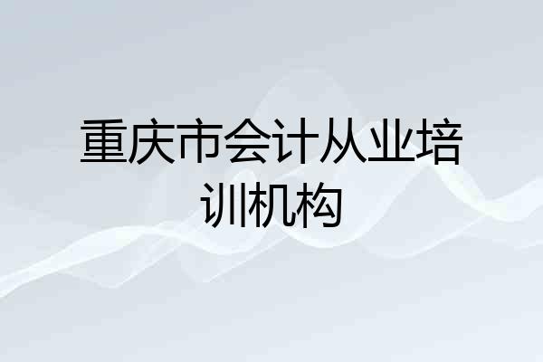 重庆市会计从业培训机构