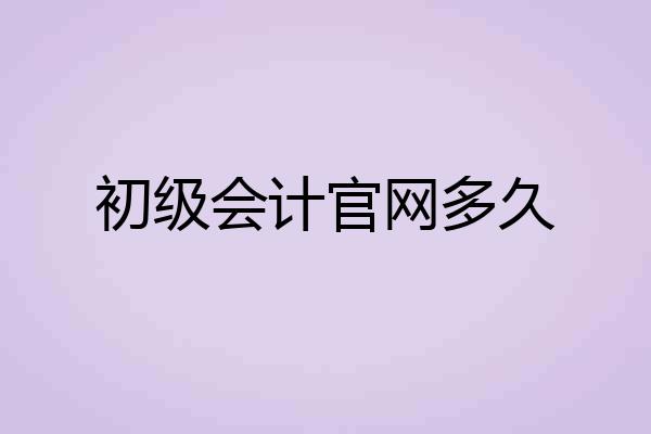 初级会计官网多久