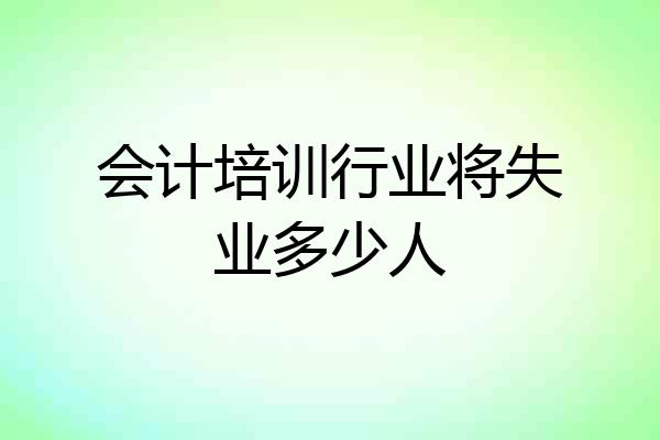 会计培训行业将失业多少人