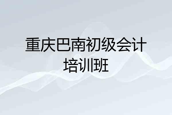 重庆巴南初级会计培训班