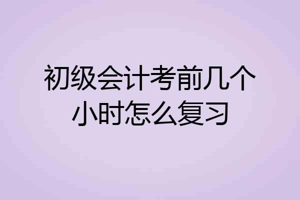 初级会计考前几个小时怎么复习