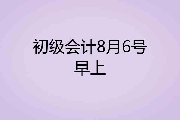 初级会计8月6号早上
