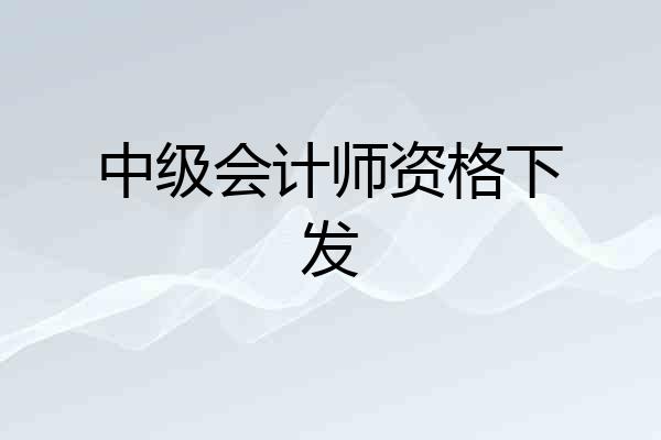 中级会计师资格下发