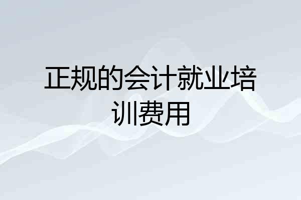 正规的会计就业培训费用