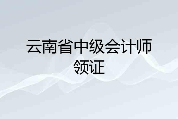 云南省中级会计师领证