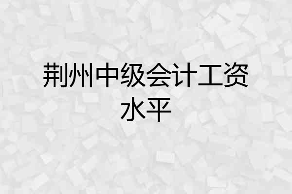 荆州中级会计工资水平