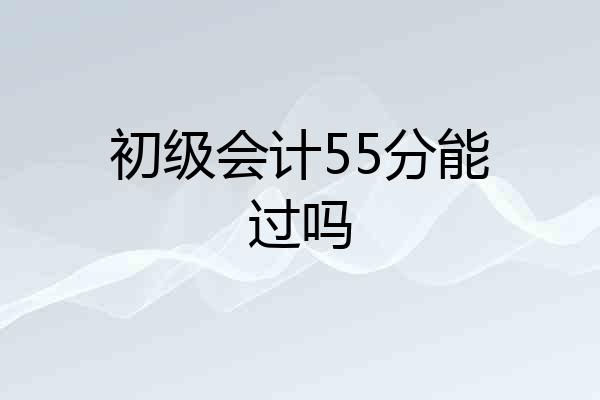 初级会计55分能过吗