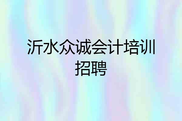沂水众诚会计培训招聘