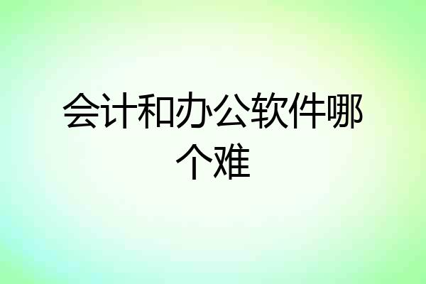 会计和办公软件哪个难