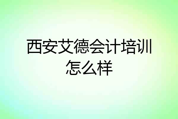 西安艾德会计培训怎么样