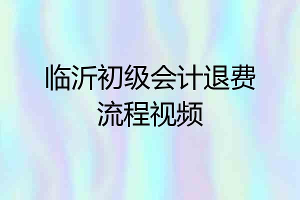 临沂初级会计退费流程视频