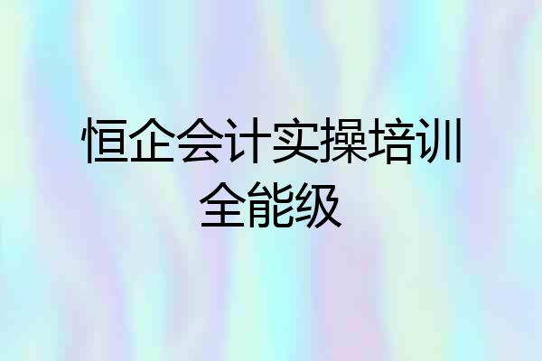恒企会计实操培训全能级