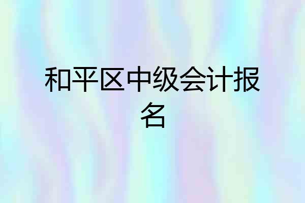 和平区中级会计报名