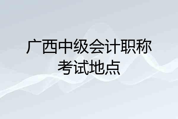 广西中级会计职称考试地点