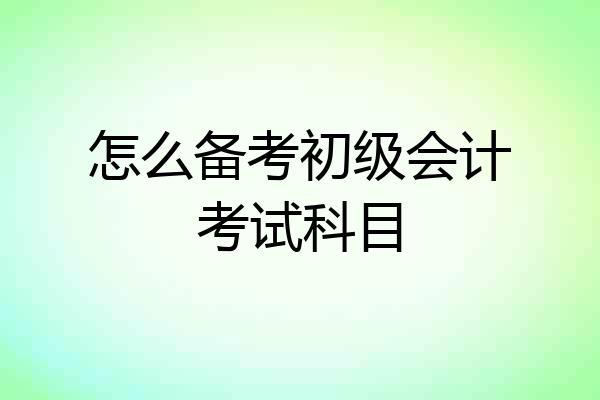 怎么备考初级会计考试科目