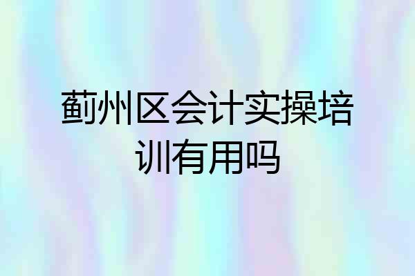 蓟州区会计实操培训有用吗